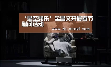 ‘星空娱乐’全昌文开展春节慰问活动(图4) 星空娱乐