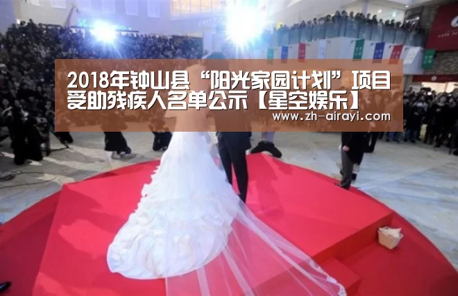 2018年钟山县“阳光家园计划”项目受助残疾人名单公示【星空娱乐】(图1) 星空娱乐