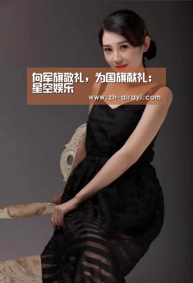 向军旗敬礼,为国旗献礼:星空娱乐(图1) 星空娱乐