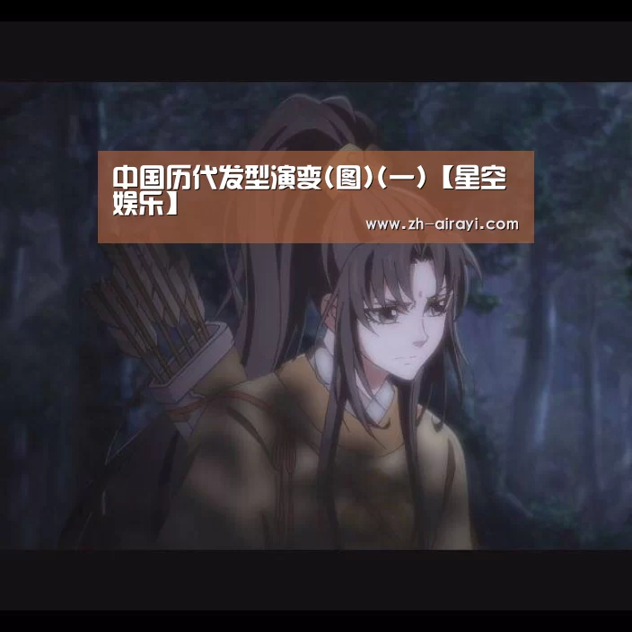 中国历代发型演变(图)(一)【星空娱乐】(图2) 星空娱乐